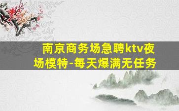 南京商务场急聘ktv夜场模特-每天爆满无任务